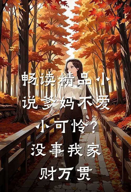 畅读精品小说爹妈不爱小可怜？没事，我家财万贯