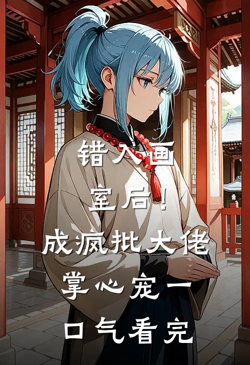 错入画室后！成疯批大佬掌心宠一口气看完