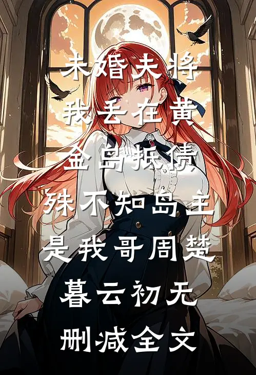 未婚夫将我丢在黄金岛抵债，殊不知岛主是我哥周楚暮云初无删减全文