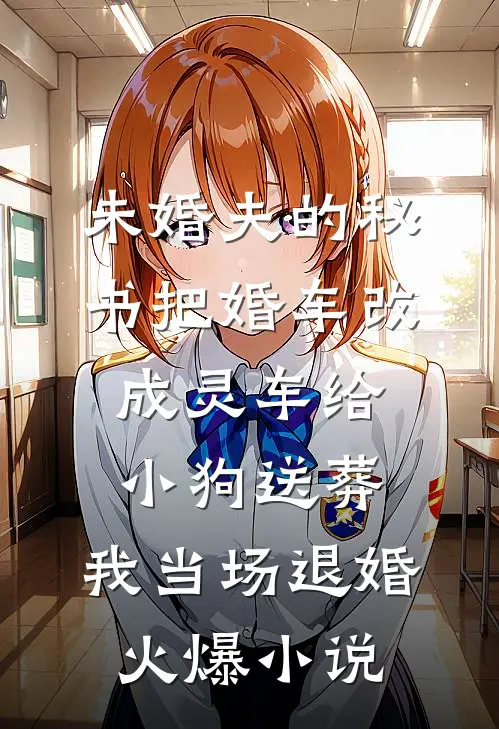 未婚夫的秘书把婚车改成灵车给小狗送葬，我当场退婚火爆小说