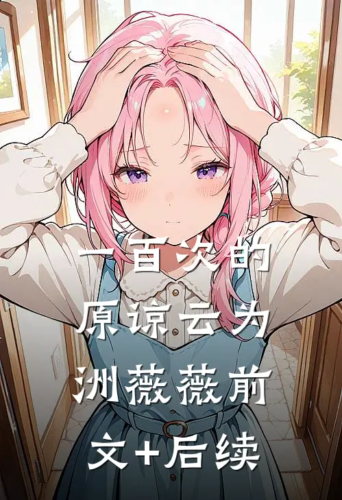 一百次的原谅云为洲薇薇前文+后续