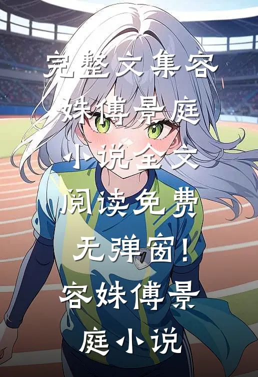 完整文集容姝傅景庭小说全文阅读免费无弹窗!容姝傅景庭小说