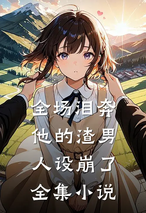 全场泪奔，他的渣男人设崩了全集小说