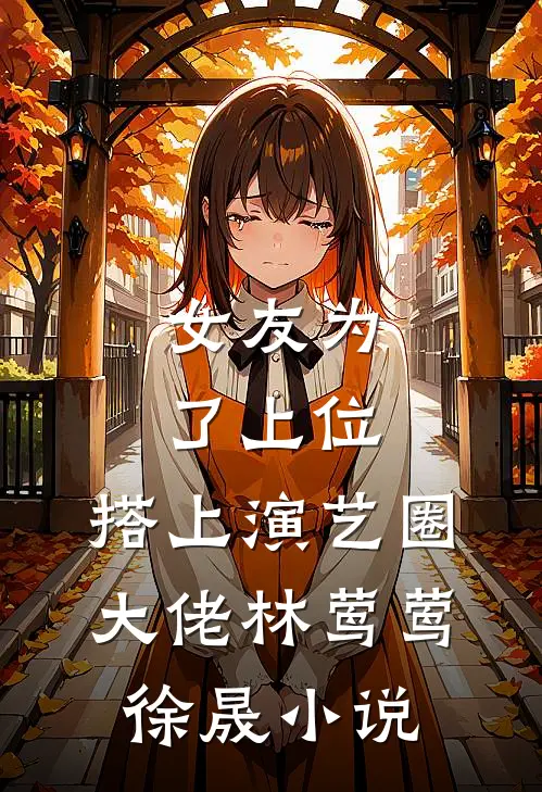 女友为了上位，搭上演艺圈大佬林莺莺徐晟小说