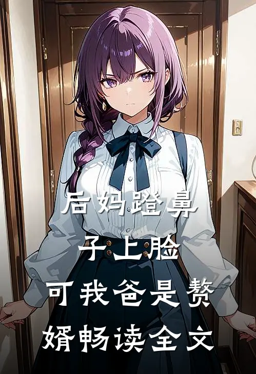 后妈蹬鼻子上脸，可我爸是赘婿畅读全文