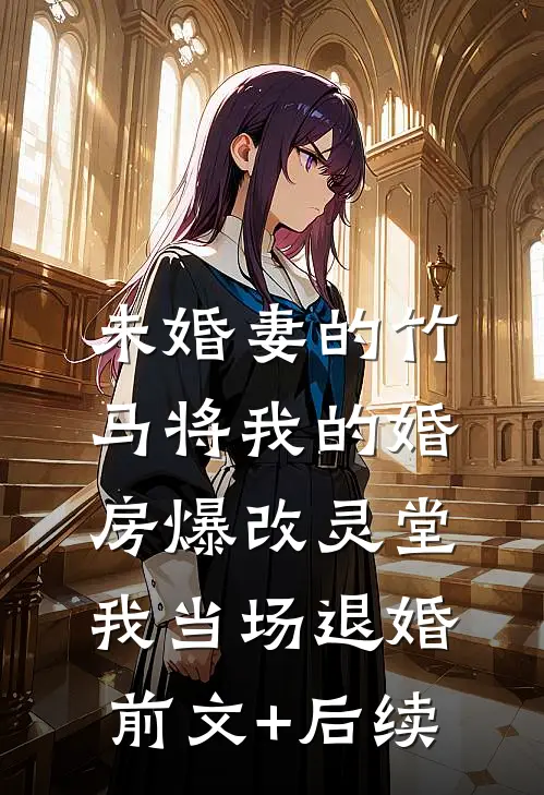 未婚妻的竹马将我的婚房爆改灵堂，我当场退婚前文+后续
