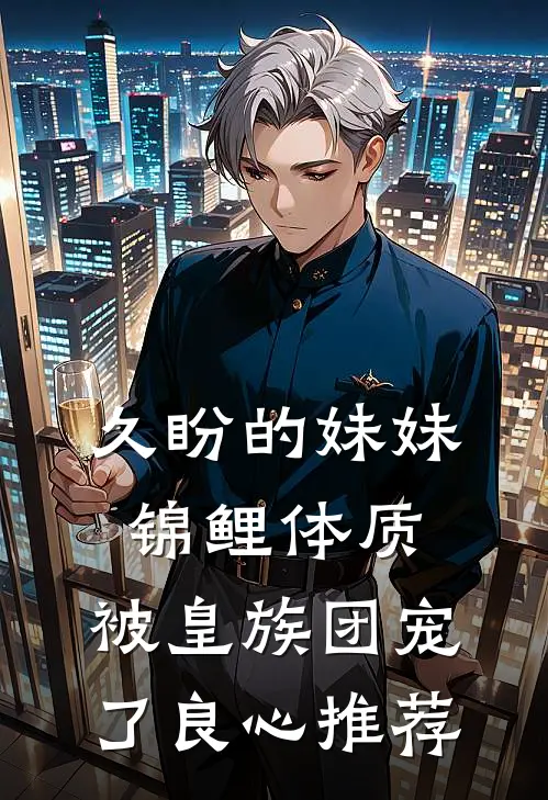 久盼的妹妹锦鲤体质，被皇族团宠了良心推荐