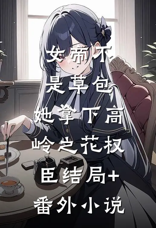 女帝不是草包，她拿下高岭之花权臣结局+番外小说