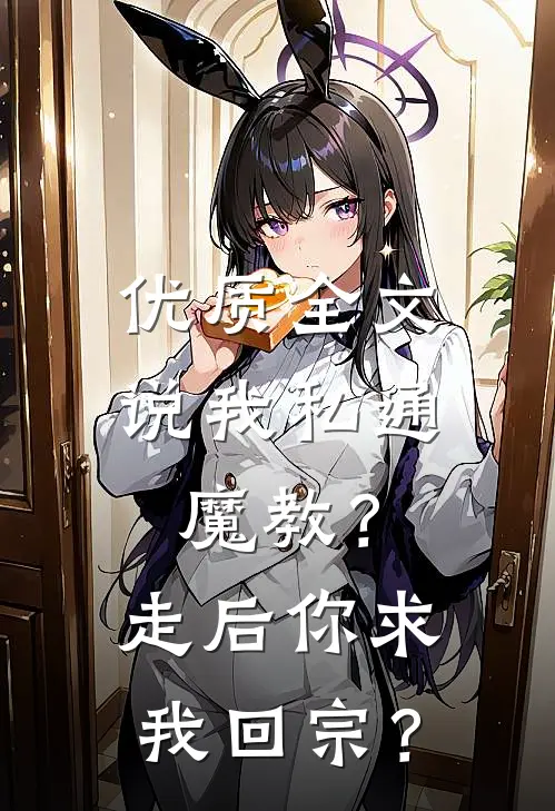 优质全文说我私通魔教？走后你求我回宗？