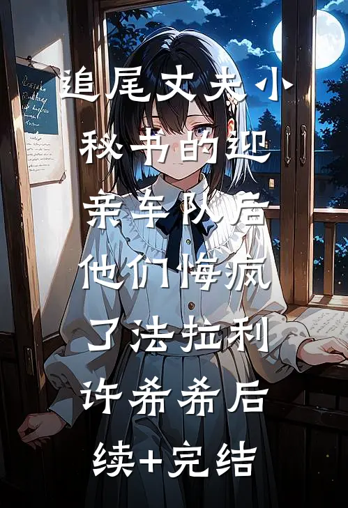追尾丈夫小秘书的迎亲车队后，他们悔疯了法拉利许希希后续+完结