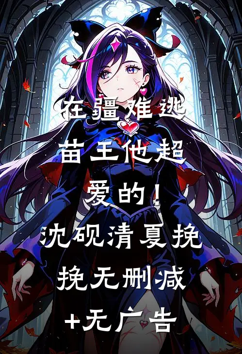 在疆难逃：苗王他超爱的！沈砚清夏挽挽无删减+无广告