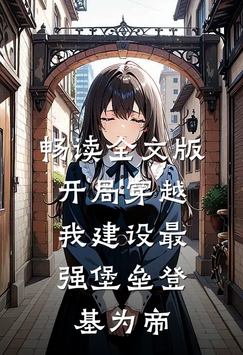 畅读全文版开局穿越，我建设最强堡垒登基为帝
