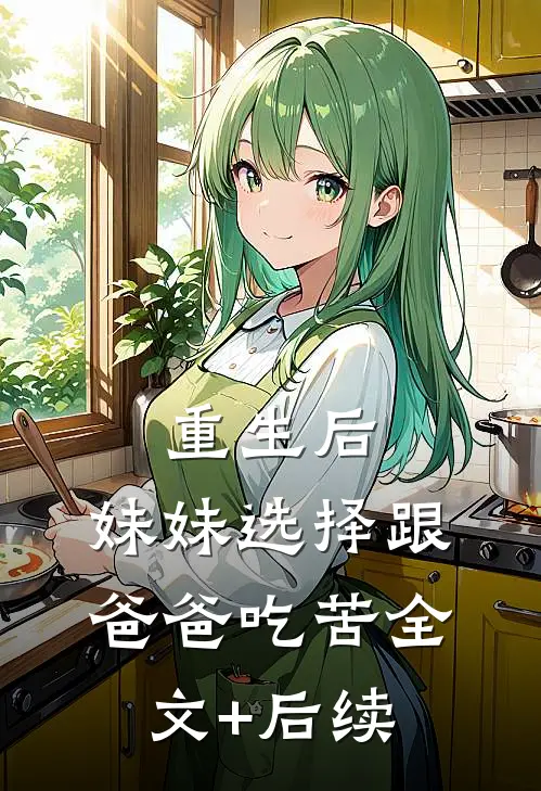 重生后，妹妹选择跟爸爸吃苦全文+后续