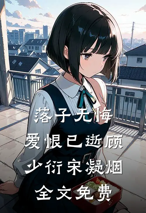 落子无悔，爱恨已逝顾少衍宋凝烟全文免费