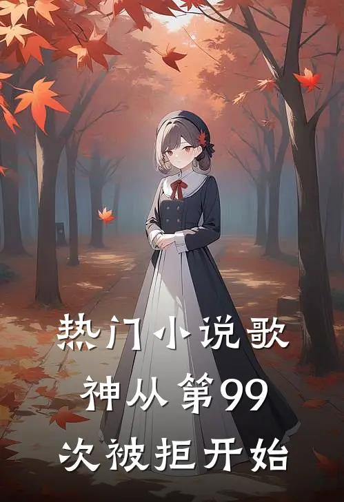 热门小说歌神从第99次被拒开始