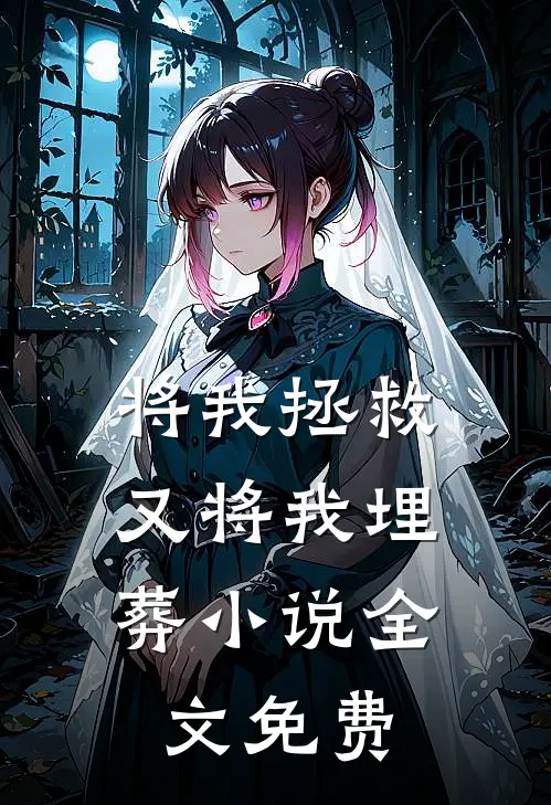 将我拯救，又将我埋葬小说全文免费