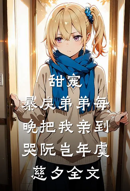 甜宠：暴戾弟弟每晚把我亲到哭阮岂年虞慈夕全文