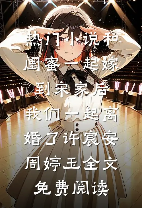 热门小说和闺蜜一起嫁到宋家后，我们一起离婚了许宸安周婷玉全文免费阅读