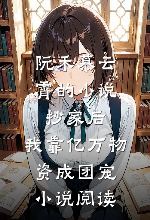 阮禾慕云霄的小说抄家后，我靠亿万物资成团宠小说阅读
