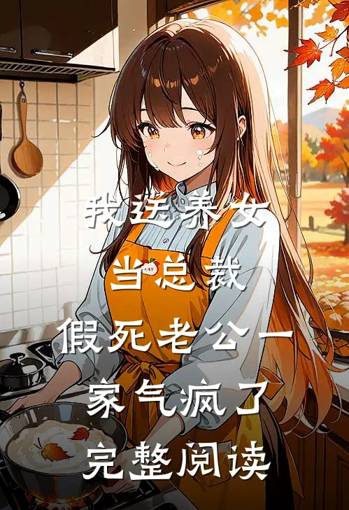 我送养女当总裁，假死老公一家气疯了完整阅读