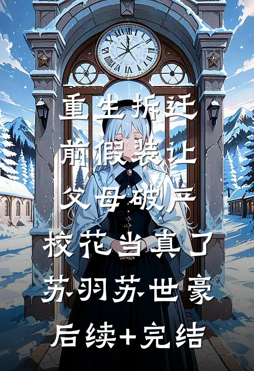 重生拆迁前假装让父母破产，校花当真了苏羽苏世豪后续+完结
