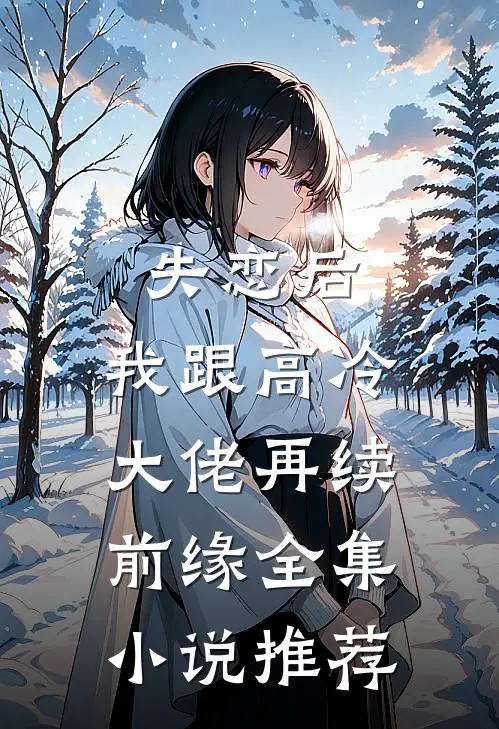 失恋后，我跟高冷大佬再续前缘全集小说推荐