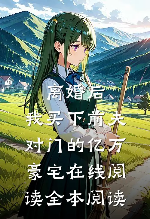 离婚后，我买下前夫对门的亿万豪宅在线阅读全本阅读