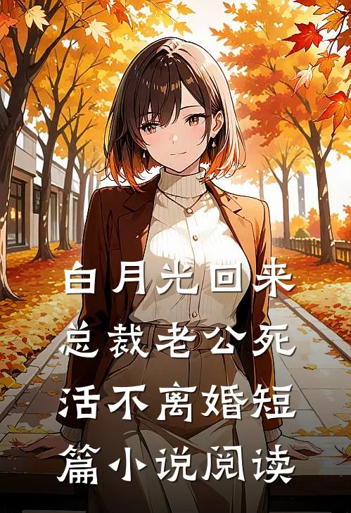白月光回来，总裁老公死活不离婚短篇小说阅读