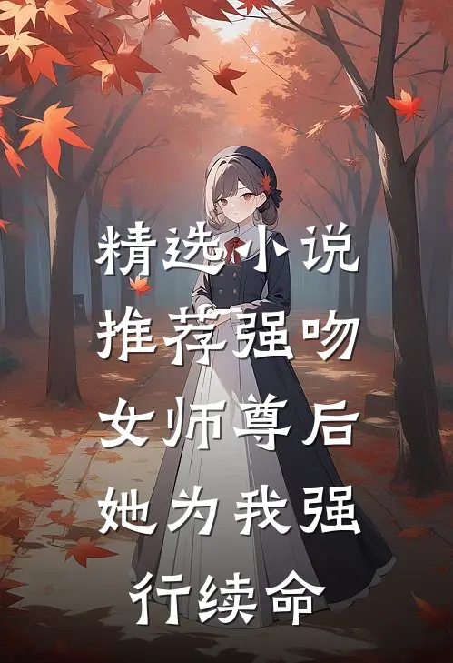 精选小说推荐强吻女师尊后，她为我强行续命
