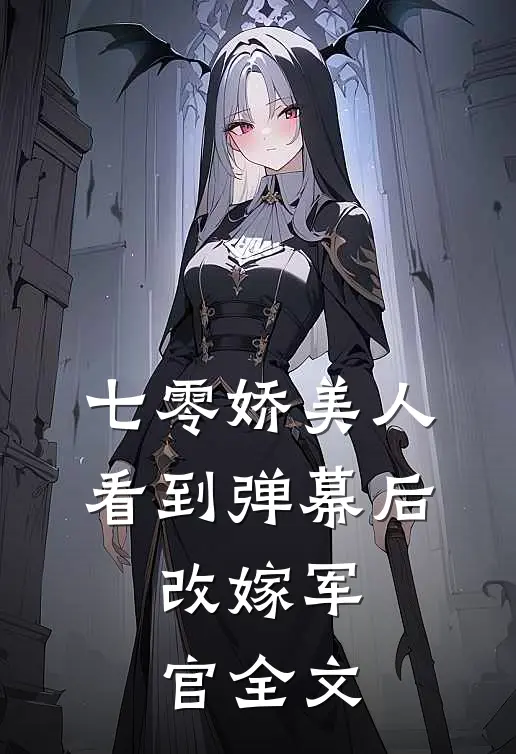 七零娇美人看到弹幕后，改嫁军官全文