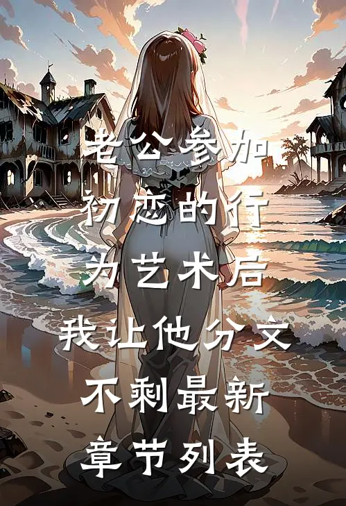 老公参加初恋的行为艺术后，我让他分文不剩最新章节列表