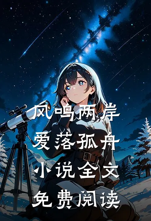 风鸣两岸，爱落孤舟小说全文免费阅读