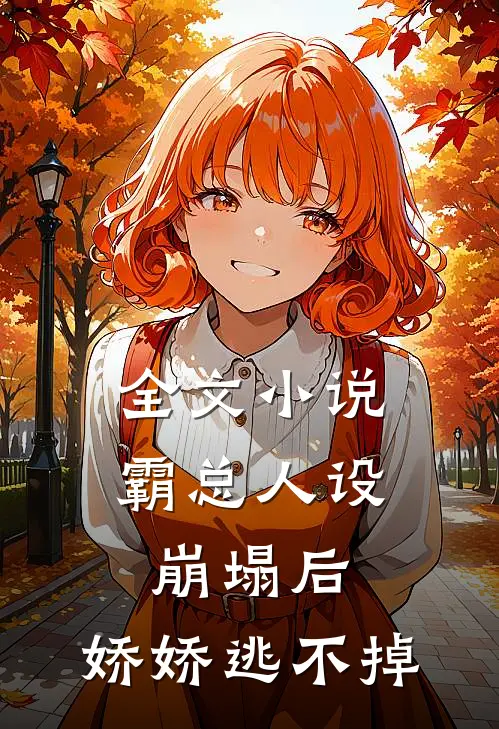 全文小说霸总人设崩塌后，娇娇逃不掉