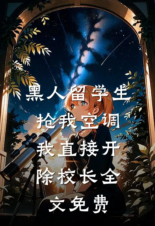 黑人留学生抢我空调，我直接开除校长全文免费