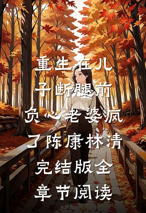 《重生在儿子断腿前，负心老婆疯了》陈康林清完结版全章节阅读