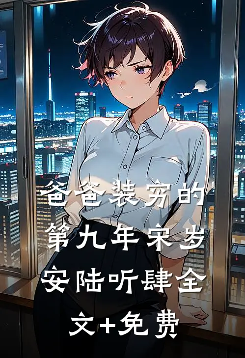 爸爸装穷的第九年宋岁安陆听肆全文+免费