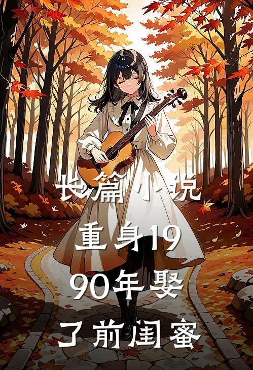 长篇小说重身1990年娶了前闺蜜