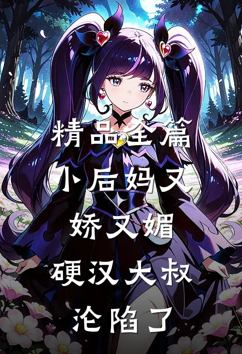 精品全篇小后妈又娇又媚：硬汉大叔沦陷了