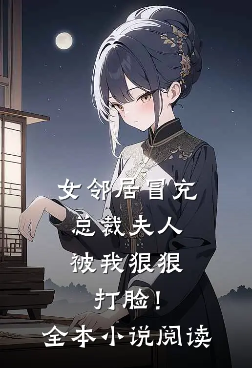 女邻居冒充总裁夫人，被我狠狠打脸！全本小说阅读