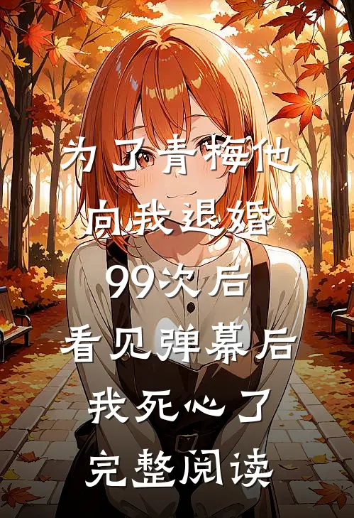 为了青梅他向我退婚99次后，看见弹幕后我死心了完整阅读
