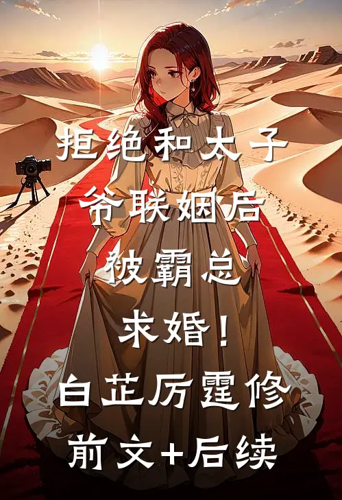 拒绝和太子爷联姻后，被霸总求婚！白芷厉霆修前文+后续