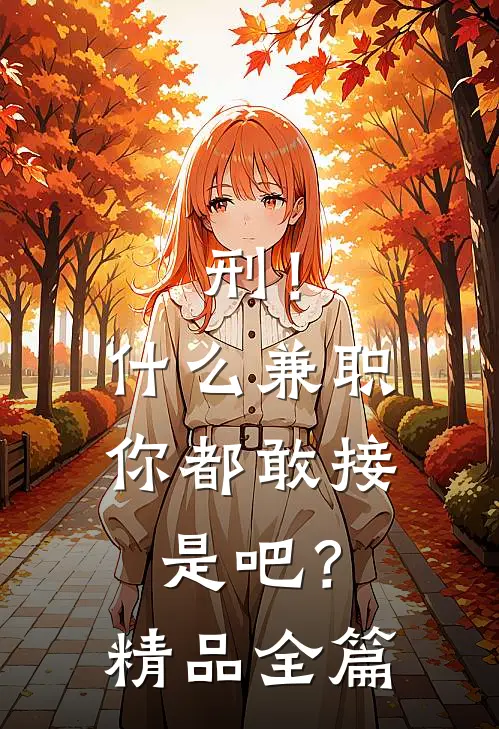 刑！什么兼职你都敢接是吧？精品全篇