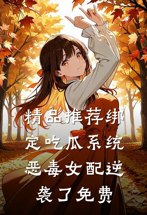 精品推荐绑定吃瓜系统,恶毒女配逆袭了免费
