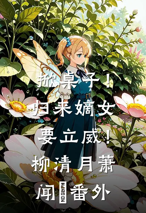 掀桌子！归来嫡女要立威！柳清月萧闻璟番外