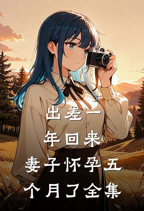 出差一年回来，妻子怀孕五个月了全集