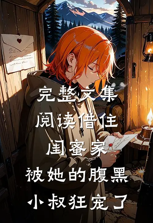 完整文集阅读借住闺蜜家，被她的腹黑小叔狂宠了