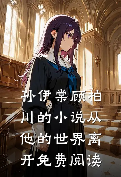 孙伊棠顾柏川的小说从他的世界离开免费阅读