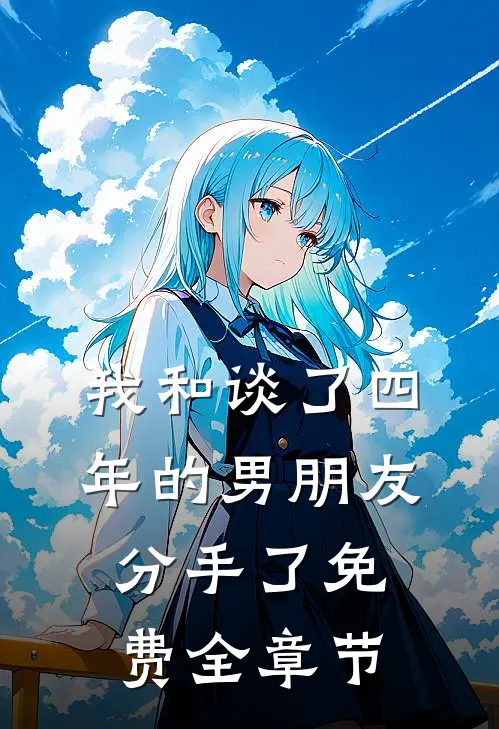 我和谈了四年的男朋友分手了免费全章节
