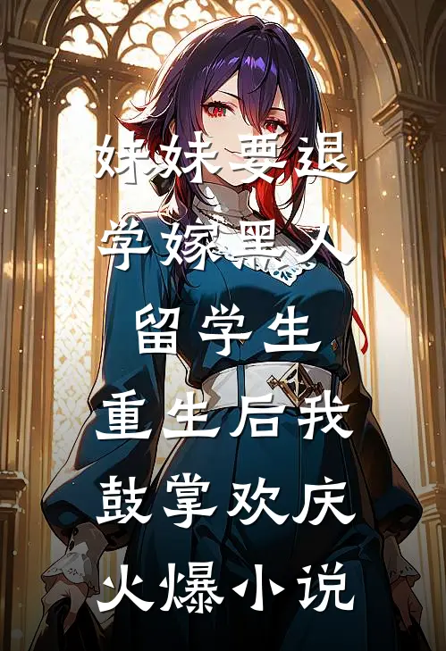 妹妹要退学嫁黑人留学生，重生后我鼓掌欢庆火爆小说