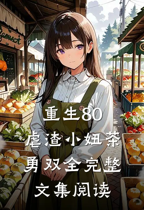 重生80，虐渣小妞茶勇双全完整文集阅读